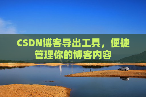 CSDN博客导出工具,便捷管理你的博客内容